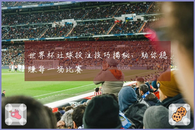 世界杯让球投注技巧揭秘，助你稳赚每一场比赛