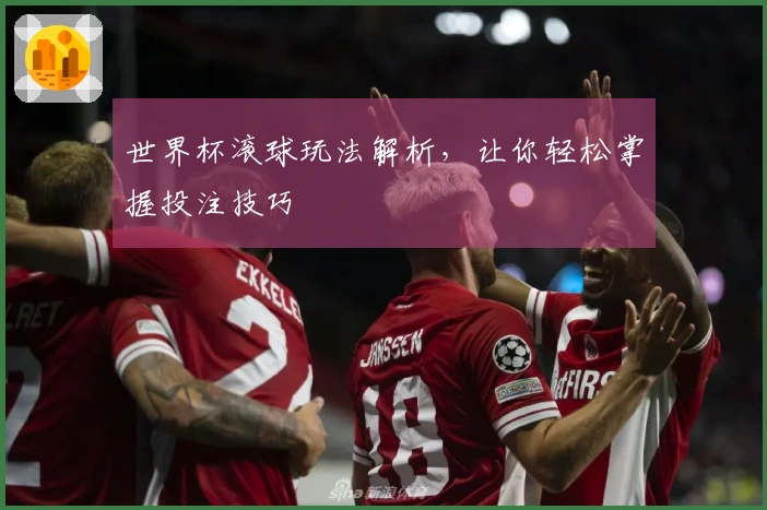世界杯滚球玩法解析，让你轻松掌握投注技巧