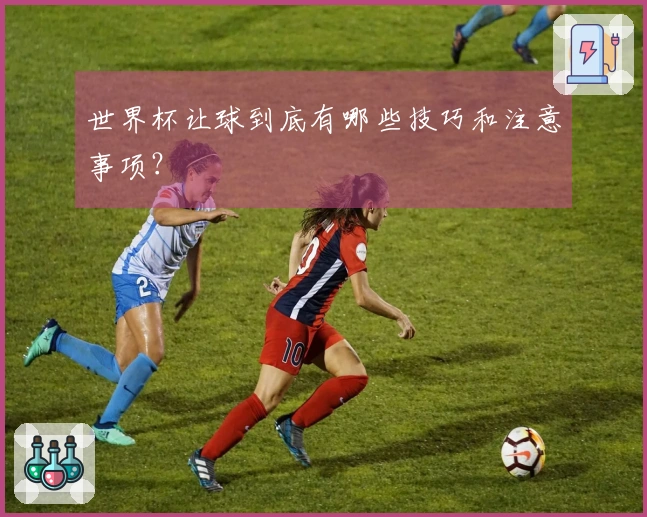 世界杯让球到底有哪些技巧和注意事项？