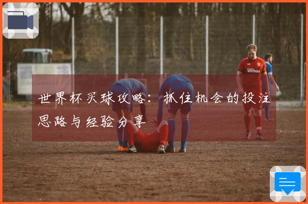 世界杯买球攻略：抓住机会的投注思路与经验分享