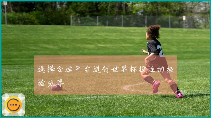 选择合适平台进行世界杯投注的经验分享