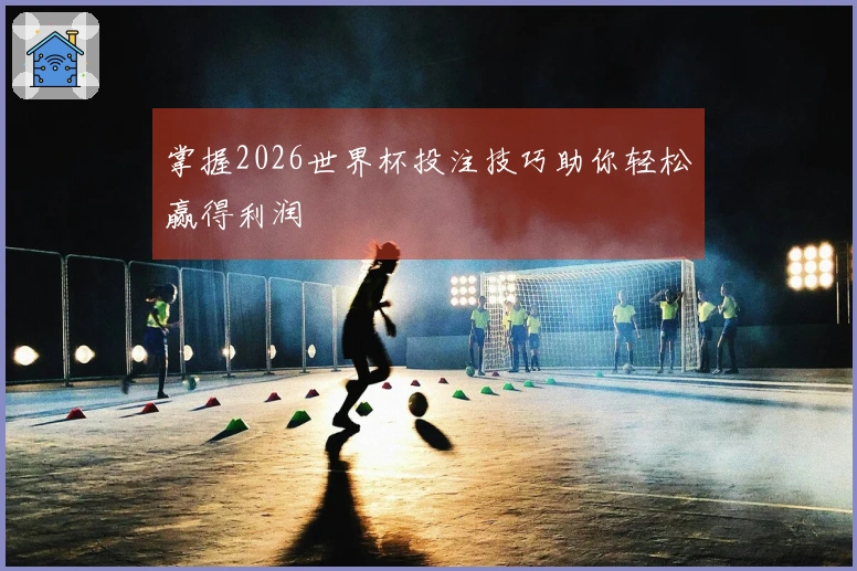 掌握2026世界杯投注技巧助你轻松赢得利润
