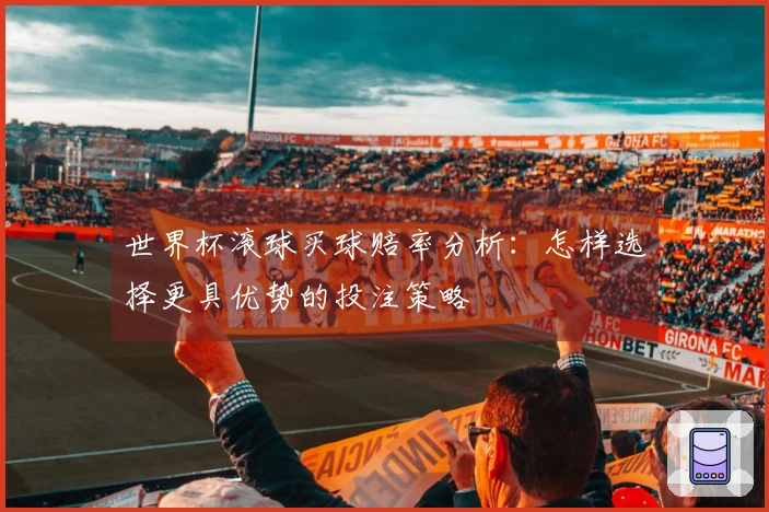 世界杯滚球买球赔率分析：怎样选择更具优势的投注策略
