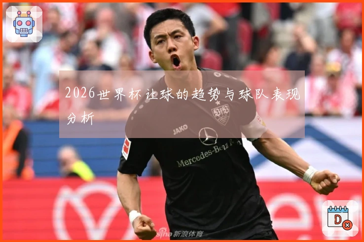 2026世界杯让球的趋势与球队表现分析