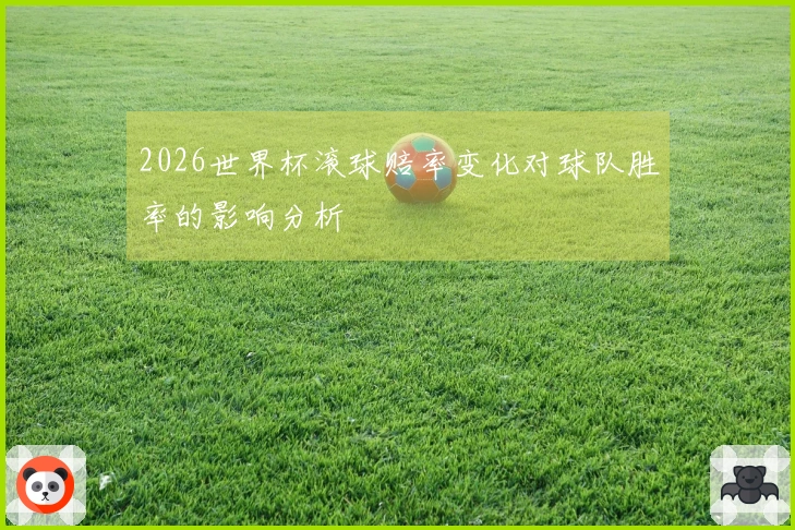 2026世界杯滚球赔率变化对球队胜率的影响分析