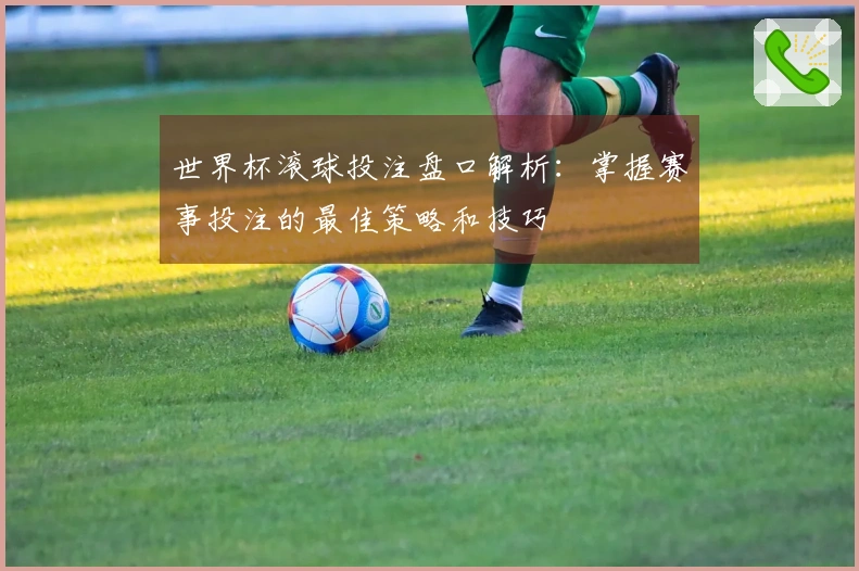 世界杯滚球投注盘口解析：掌握赛事投注的最佳策略和技巧