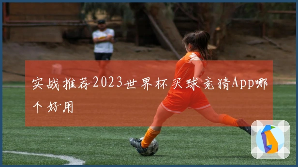 实战推荐2023世界杯买球竞猜App哪个好用