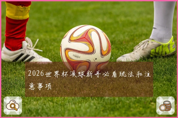 2026世界杯滚球新手必看玩法和注意事项