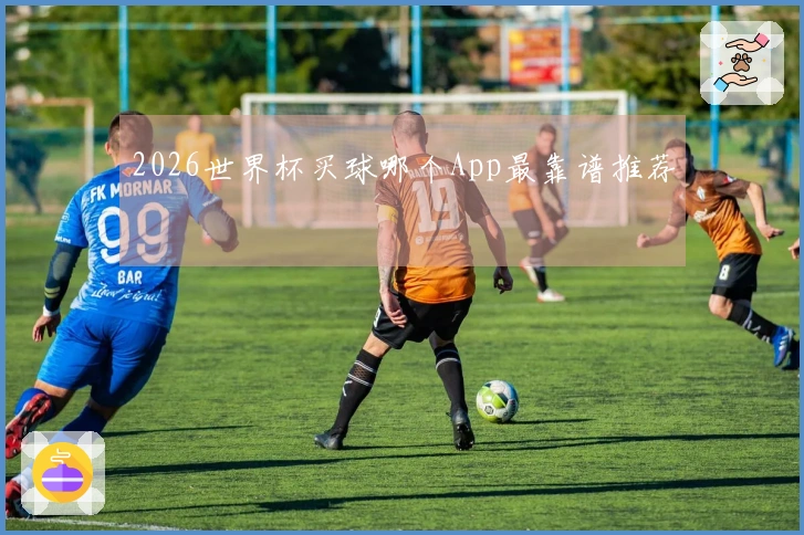 2026世界杯买球哪个App最靠谱推荐