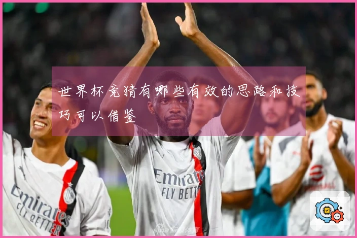 世界杯竞猜有哪些有效的思路和技巧可以借鉴