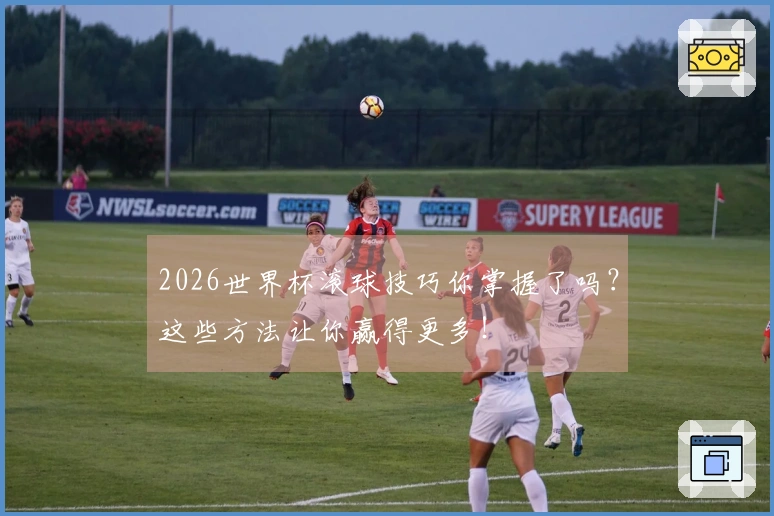 2026世界杯滚球技巧你掌握了吗？这些方法让你赢得更多！