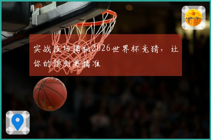 实战技巧揭秘2026世界杯竞猜，让你的预测更精准