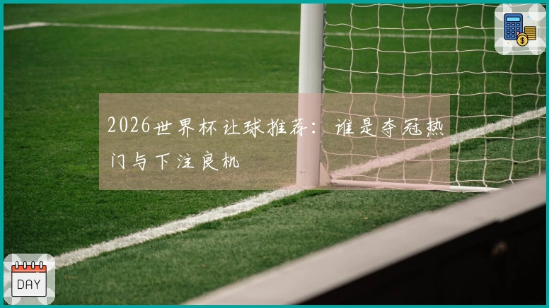 2026世界杯让球推荐:谁是夺冠热门与下注良机