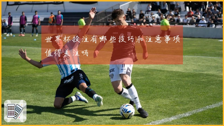 世界杯投注有哪些技巧和注意事项值得关注吗