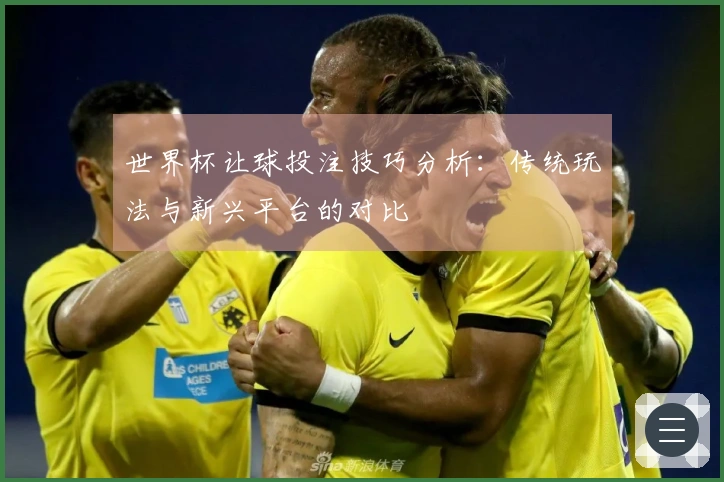 世界杯让球投注技巧分析：传统玩法与新兴平台的对比