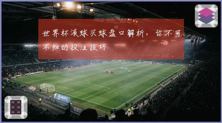 世界杯滚球买球盘口解析，你不可不知的投注技巧