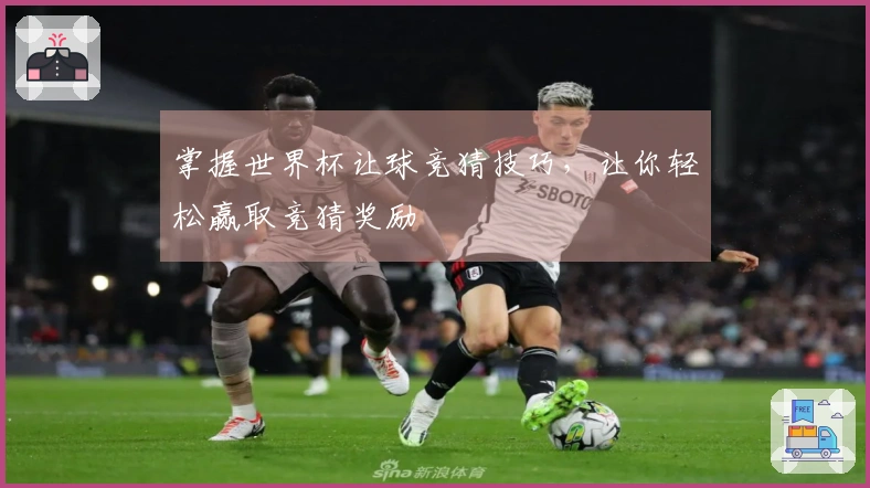 掌握世界杯让球竞猜技巧，让你轻松赢取竞猜奖励