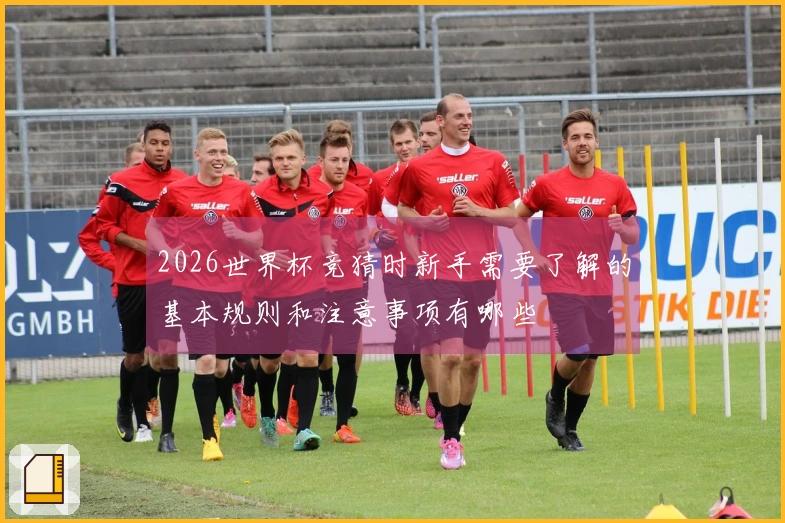 2026世界杯竞猜时新手需要了解的基本规则和注意事项有哪些