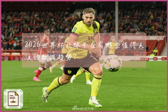 2026世界杯让球平台有哪些值得关注的数据趋势？