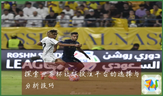 探索世界杯让球投注平台的选择与分析技巧