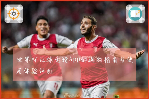 世界杯让球竞猜App的选购指南与使用体验评测