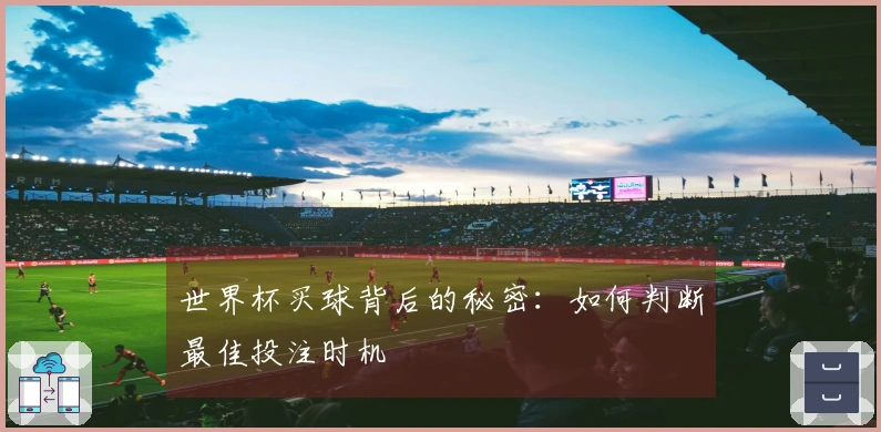 世界杯买球背后的秘密：如何判断最佳投注时机