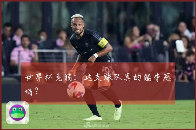 世界杯竞猜：这支球队真的能夺冠吗？